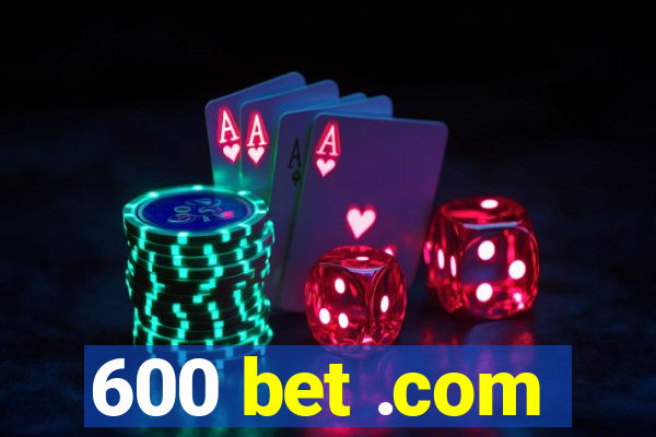 600 bet .com